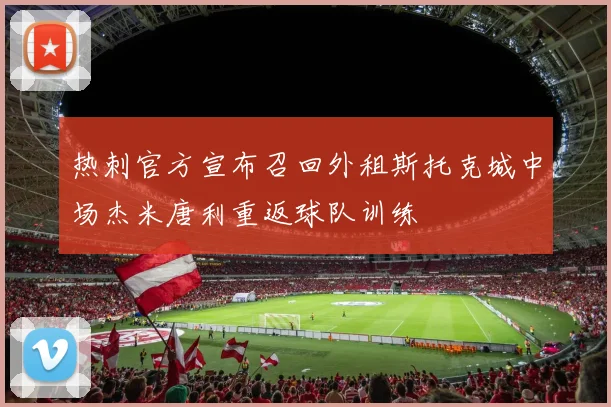 热刺官方宣布召回外租斯托克城中场杰米唐利重返球队训练