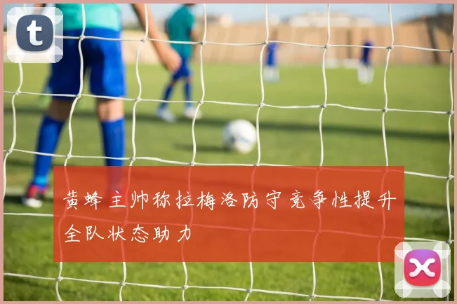 黄蜂主帅称拉梅洛防守竞争性提升全队状态助力