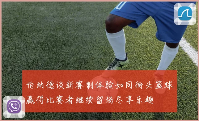 伦纳德谈新赛制体验如同街头篮球赢得比赛者继续留场尽享乐趣