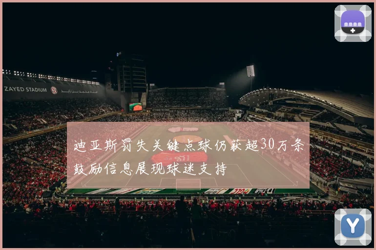 迪亚斯罚失关键点球仍获超30万条鼓励信息展现球迷支持