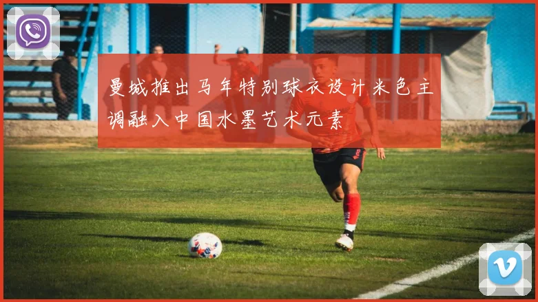 曼城推出马年特别球衣设计米色主调融入中国水墨艺术元素