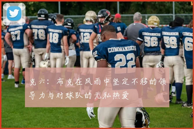 克六：布克在风雨中坚定不移的领导力与对球队的无私热爱