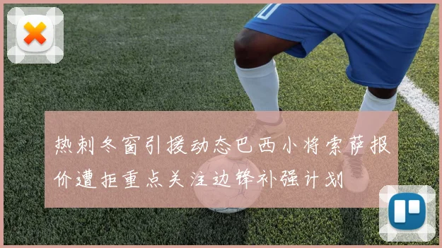 热刺冬窗引援动态巴西小将索萨报价遭拒重点关注边锋补强计划