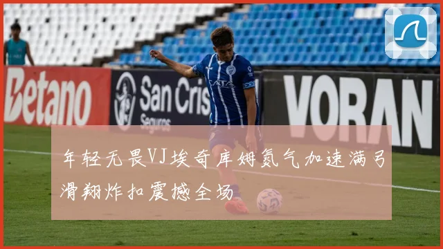 年轻无畏VJ埃奇库姆氮气加速满弓滑翔炸扣震撼全场