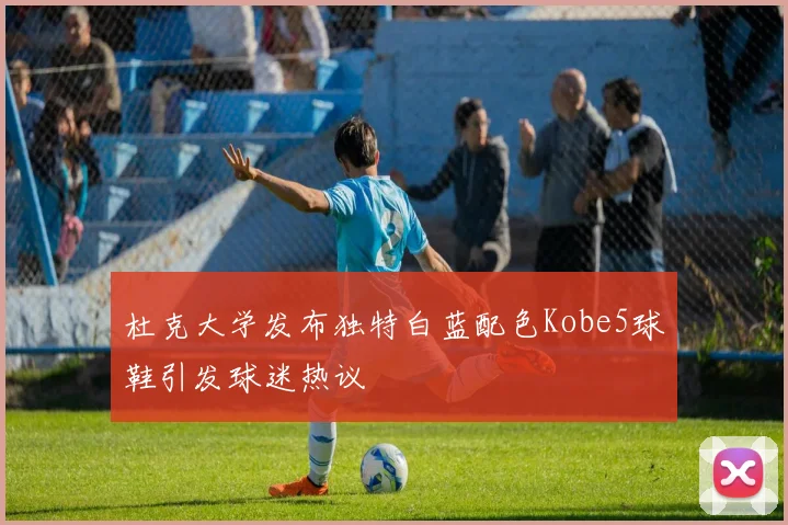 杜克大学发布独特白蓝配色Kobe5球鞋引发球迷热议