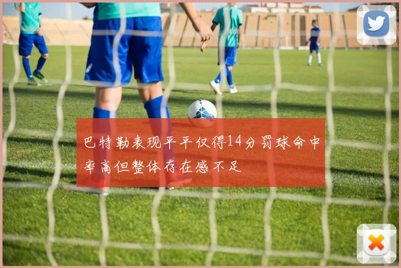 巴特勒表现平平仅得14分罚球命中率高但整体存在感不足