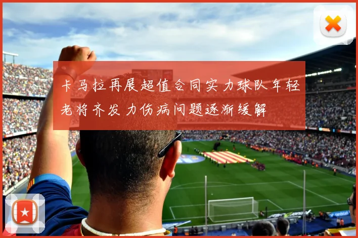 卡马拉再展超值合同实力球队年轻老将齐发力伤病问题逐渐缓解