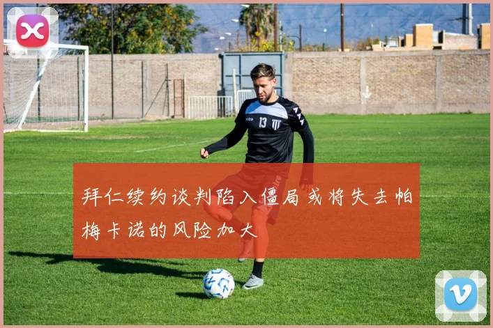 拜仁续约谈判陷入僵局或将失去帕梅卡诺的风险加大
