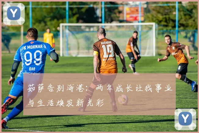 茹萨告别海港：两年成长让我事业与生活焕发新光彩