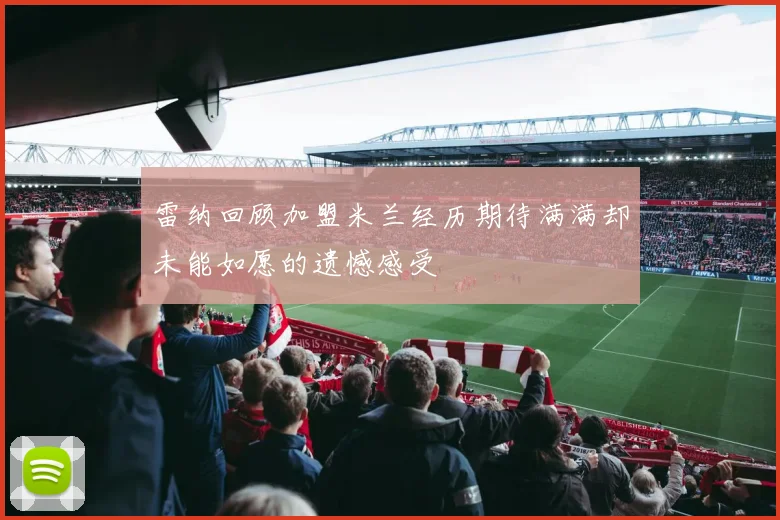 雷纳回顾加盟米兰经历期待满满却未能如愿的遗憾感受
