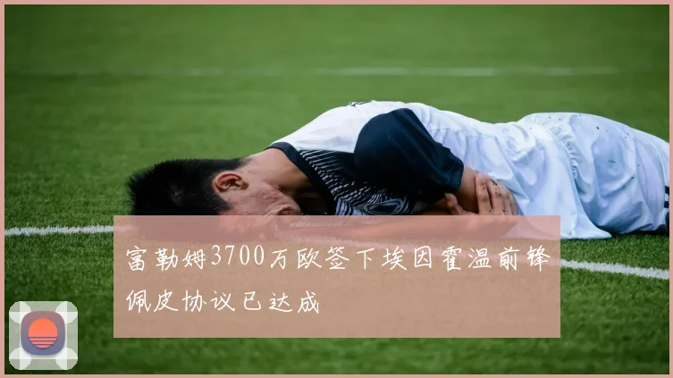 富勒姆3700万欧签下埃因霍温前锋佩皮协议已达成