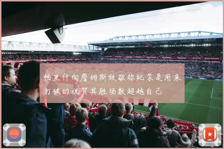 帕里什向詹姆斯致敬称纪录是用来打破的祝贺其胜场数超越自己