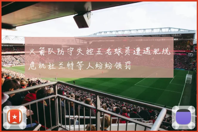 火箭队防守失控五名球员遭遇犯规危机杜兰特等人纷纷领罚