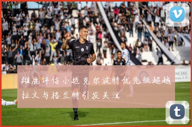 雄鹿评估小迈克尔波特优先级超越拉文与格兰特引发关注
