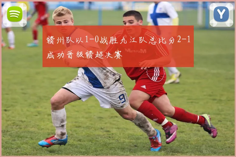 赣州队以1-0战胜九江队总比分2-1成功晋级赣超决赛